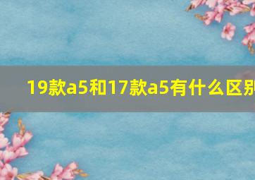 19款a5和17款a5有什么区别