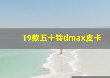 19款五十铃dmax皮卡