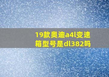 19款奥迪a4l变速箱型号是dl382吗