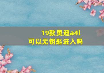 19款奥迪a4l可以无钥匙进入吗