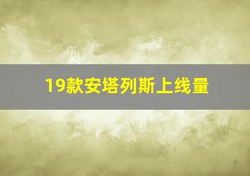 19款安塔列斯上线量