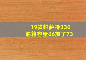 19款帕萨特330油箱容量66加了73