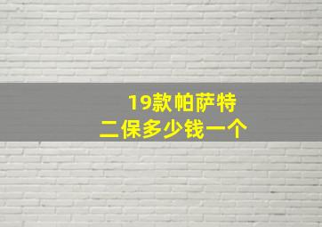 19款帕萨特二保多少钱一个