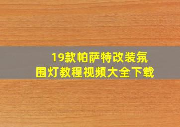 19款帕萨特改装氛围灯教程视频大全下载