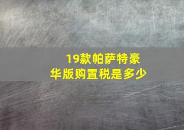 19款帕萨特豪华版购置税是多少