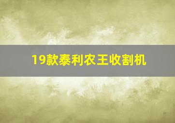 19款泰利农王收割机