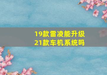 19款雷凌能升级21款车机系统吗