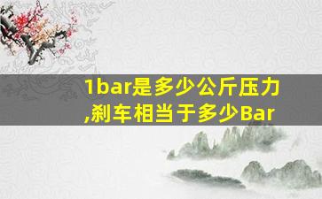 1bar是多少公斤压力,刹车相当于多少Bar