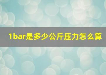 1bar是多少公斤压力怎么算