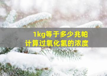 1kg等于多少兆帕计算过氧化氢的浓度