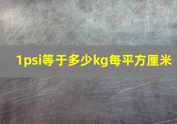 1psi等于多少kg每平方厘米