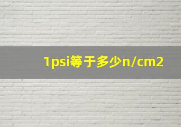 1psi等于多少n/cm2