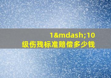 1—10级伤残标准赔偿多少钱