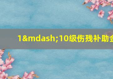 1—10级伤残补助金