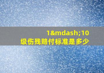 1—10级伤残赔付标准是多少