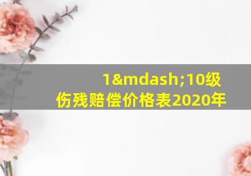 1—10级伤残赔偿价格表2020年