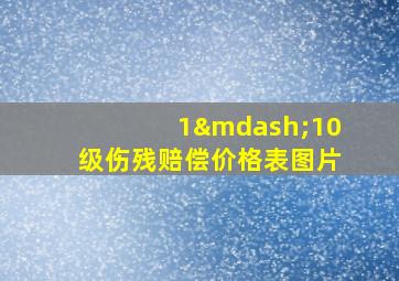 1—10级伤残赔偿价格表图片