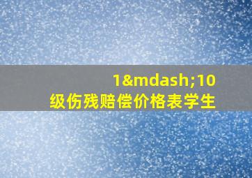 1—10级伤残赔偿价格表学生