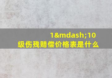 1—10级伤残赔偿价格表是什么