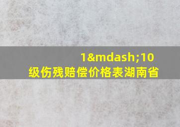 1—10级伤残赔偿价格表湖南省