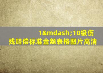 1—10级伤残赔偿标准金额表格图片高清