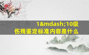 1—10级伤残鉴定标准内容是什么