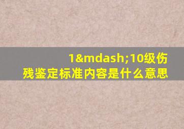 1—10级伤残鉴定标准内容是什么意思