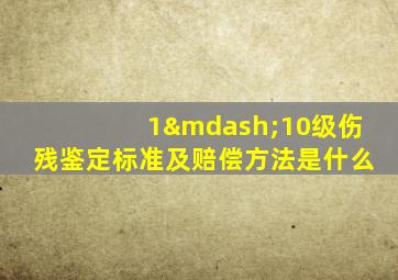 1—10级伤残鉴定标准及赔偿方法是什么