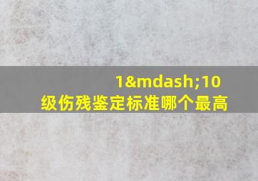 1—10级伤残鉴定标准哪个最高