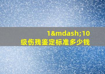 1—10级伤残鉴定标准多少钱