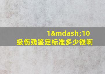 1—10级伤残鉴定标准多少钱啊