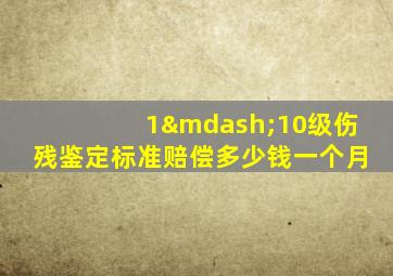 1—10级伤残鉴定标准赔偿多少钱一个月