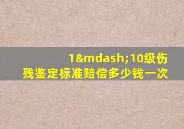 1—10级伤残鉴定标准赔偿多少钱一次