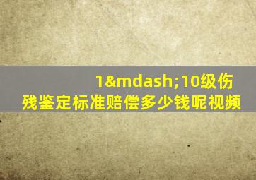 1—10级伤残鉴定标准赔偿多少钱呢视频