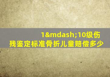 1—10级伤残鉴定标准骨折儿童赔偿多少