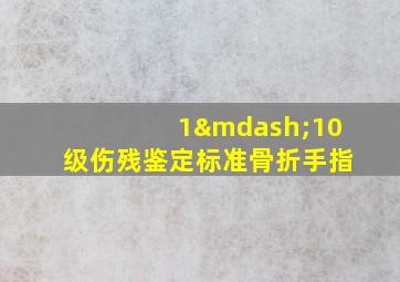 1—10级伤残鉴定标准骨折手指