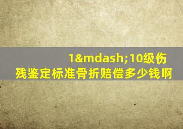 1—10级伤残鉴定标准骨折赔偿多少钱啊