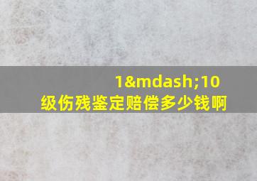 1—10级伤残鉴定赔偿多少钱啊