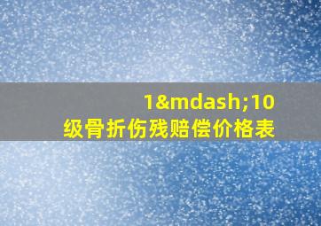 1—10级骨折伤残赔偿价格表