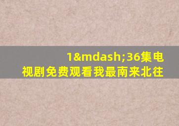 1—36集电视剧免费观看我最南来北往