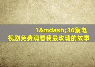 1—36集电视剧免费观看我最玫瑰的故事