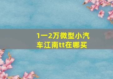 1一2万微型小汽车江南tt在哪买