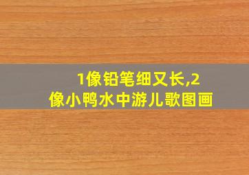 1像铅笔细又长,2像小鸭水中游儿歌图画