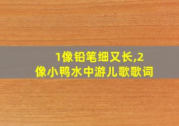 1像铅笔细又长,2像小鸭水中游儿歌歌词