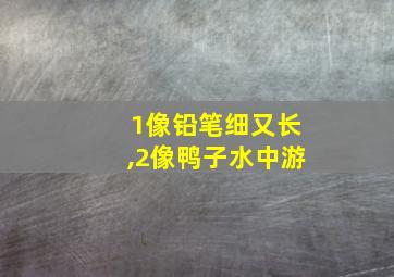 1像铅笔细又长,2像鸭子水中游