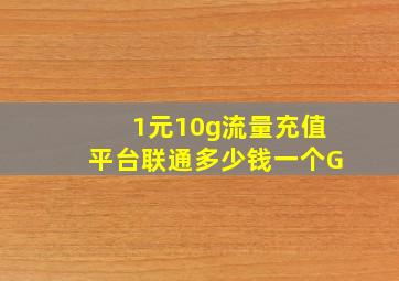 1元10g流量充值平台联通多少钱一个G