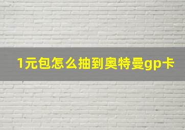 1元包怎么抽到奥特曼gp卡