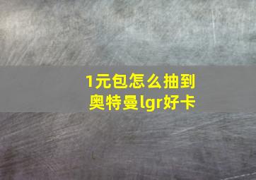 1元包怎么抽到奥特曼lgr好卡