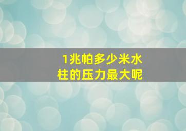 1兆帕多少米水柱的压力最大呢