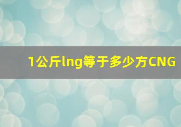 1公斤lng等于多少方CNG